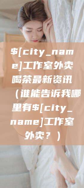 株洲工作室外卖喝茶最新资讯（谁能告诉我哪里有株洲工作室外卖？）