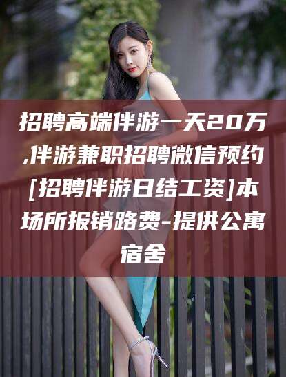 株洲招聘高端伴游一天20万,伴游兼职招聘微信预约[招聘伴游日结工资]本场所报销路费-提供公寓宿舍
