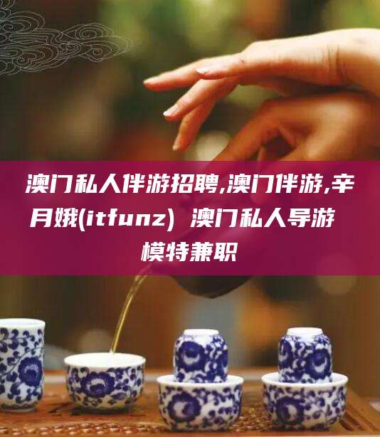 株洲澳门私人伴游招聘,澳门伴游,辛月娥(itfunz) 澳门私人导游 模特兼职