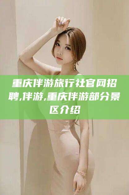 株洲重庆伴游旅行社官网招聘,伴游,重庆伴游部分景区介绍