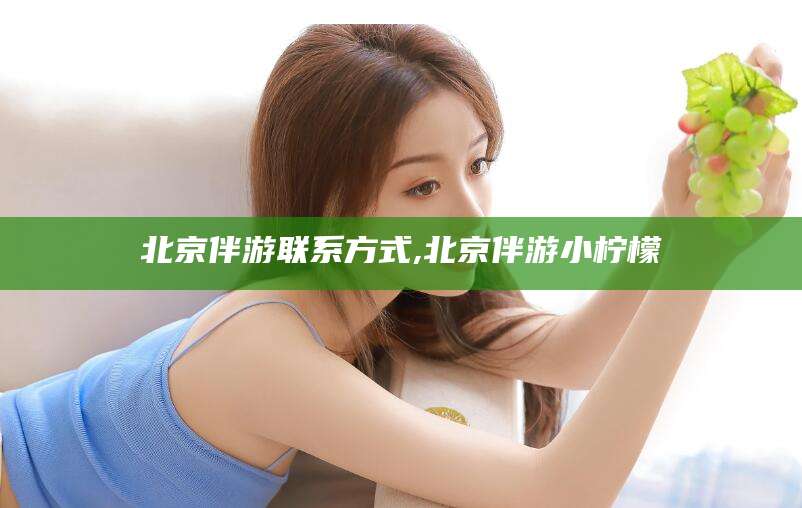株洲北京伴游联系方式,北京伴游小柠檬