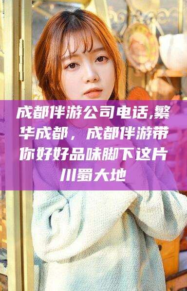 株洲成都伴游公司电话,繁华成都，成都伴游带你好好品味脚下这片川蜀大地