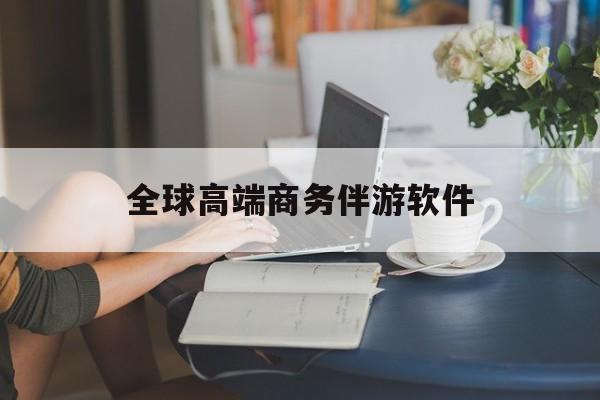 高端商务伴游主要干什么最新资讯（谁能告诉我哪里有株洲全球高端商务伴游软件？）